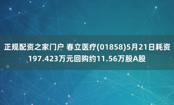 正规配资之家门户 春立医疗(01858)5月21日耗资197.423万元回购约11.56万股A股
