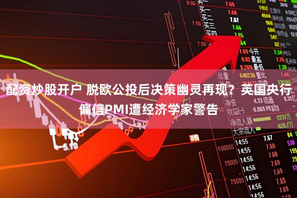 配资炒股开户 脱欧公投后决策幽灵再现？英国央行偏信PMI遭经济学家警告