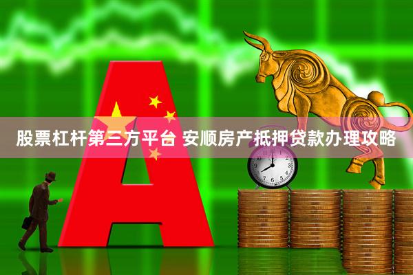 股票杠杆第三方平台 安顺房产抵押贷款办理攻略
